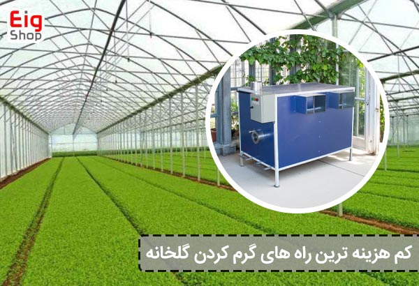 کم‌ هزینه‌ ترین راه‌ های گرم کردن گلخانه - ای آی جی شاپ