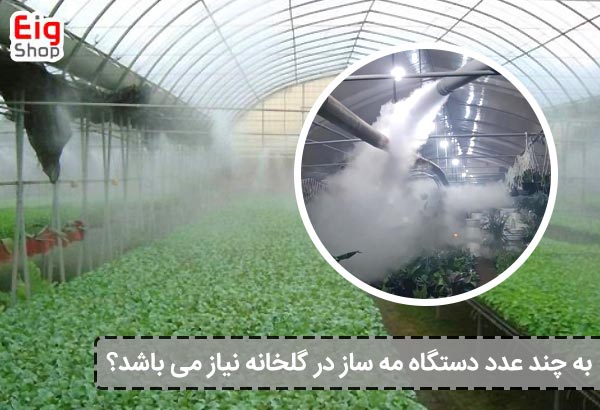 به چند عدد دستگاه مه ساز در گلخانه نیاز می باشد؟ - ای آی جی شاپ