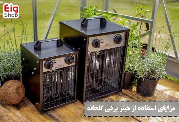 مزایای هیتر برقی گلخانه - ای آی جی
